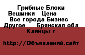 Грибные Блоки Вешинки › Цена ­ 100 - Все города Бизнес » Другое   . Брянская обл.,Клинцы г.